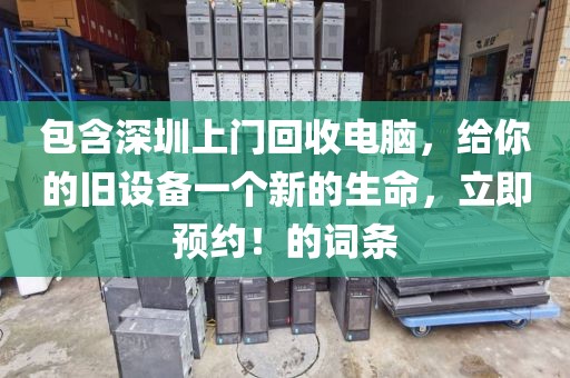 包含深圳上門回收電腦，給你的舊設(shè)備一個(gè)新的生命，立即預(yù)約！的詞條