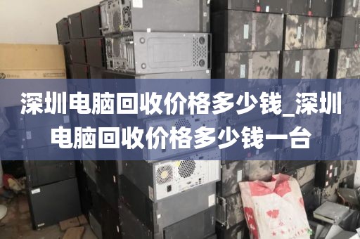深圳電腦回收價(jià)格多少錢_深圳電腦回收價(jià)格多少錢一臺(tái)