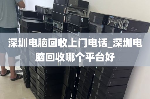 深圳電腦回收上門電話_深圳電腦回收哪個平臺好
