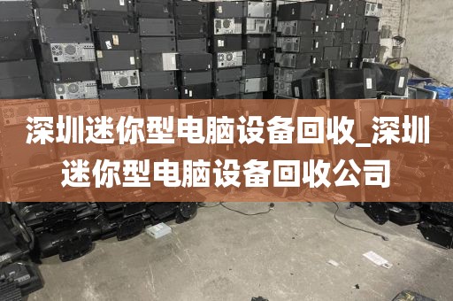 深圳迷你型電腦設(shè)備回收_深圳迷你型電腦設(shè)備回收公司