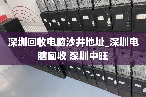 深圳回收電腦沙井地址_深圳電腦回收 深圳中旺
