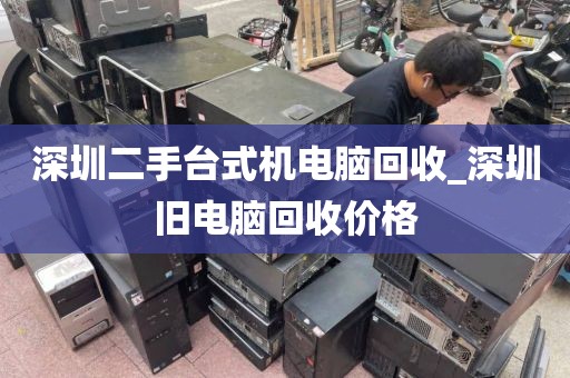 深圳二手臺式機電腦回收_深圳舊電腦回收價格