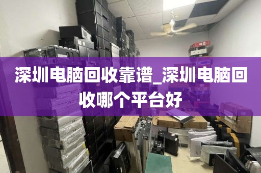 深圳電腦回收靠譜_深圳電腦回收哪個(gè)平臺(tái)好
