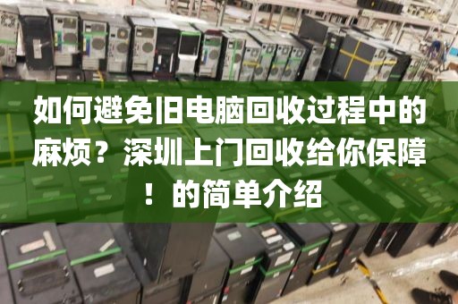 如何避免舊電腦回收過程中的麻煩？深圳上門回收給你保障！的簡單介紹