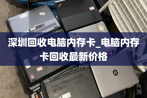 深圳回收電腦內(nèi)存卡_電腦內(nèi)存卡回收最新價格