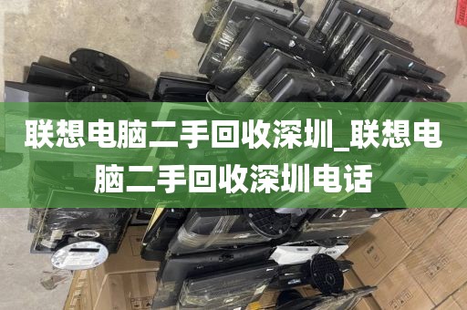 聯(lián)想電腦二手回收深圳_聯(lián)想電腦二手回收深圳電話