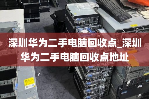 深圳華為二手電腦回收點_深圳華為二手電腦回收點地址