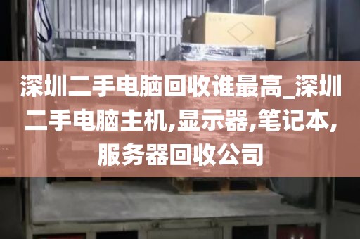 深圳二手電腦回收誰(shuí)最高_(dá)深圳二手電腦主機(jī),顯示器,筆記本,服務(wù)器回收公司