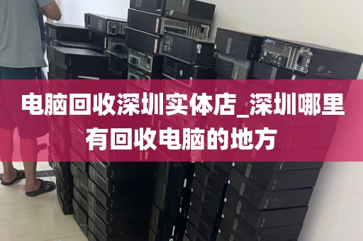 電腦回收深圳實體店_深圳哪里有回收電腦的地方