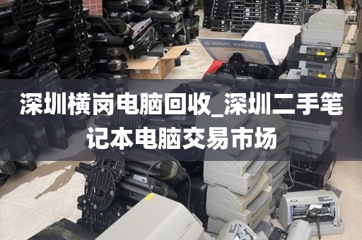 深圳橫崗電腦回收_深圳二手筆記本電腦交易市場