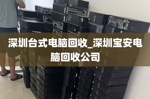 深圳臺(tái)式電腦回收_深圳寶安電腦回收公司