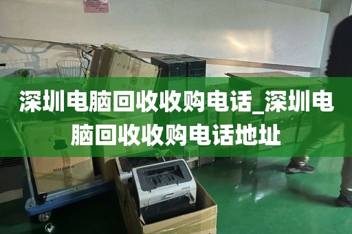 深圳電腦回收收購(gòu)電話_深圳電腦回收收購(gòu)電話地址