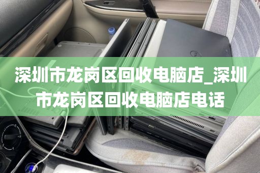 深圳市龍崗區(qū)回收電腦店_深圳市龍崗區(qū)回收電腦店電話