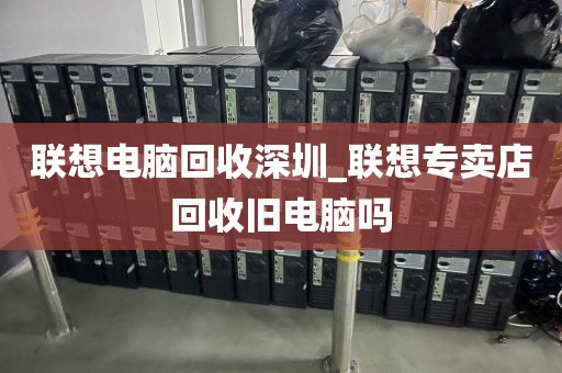聯(lián)想電腦回收深圳_聯(lián)想專賣店回收舊電腦嗎