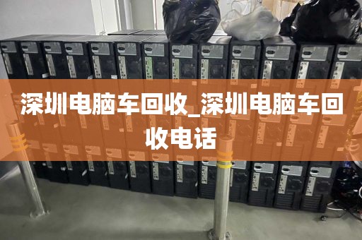 深圳電腦車回收_深圳電腦車回收電話