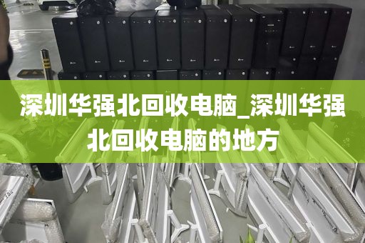 深圳華強(qiáng)北回收電腦_深圳華強(qiáng)北回收電腦的地方