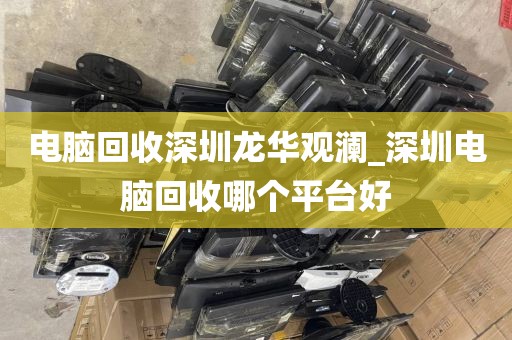 電腦回收深圳龍華觀瀾_深圳電腦回收哪個(gè)平臺(tái)好