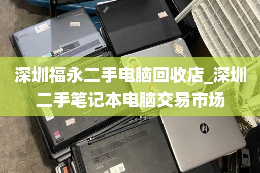 深圳福永二手電腦回收店_深圳二手筆記本電腦交易市場