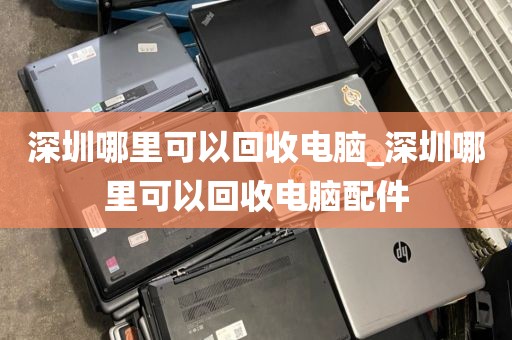 深圳哪里可以回收電腦_深圳哪里可以回收電腦配件