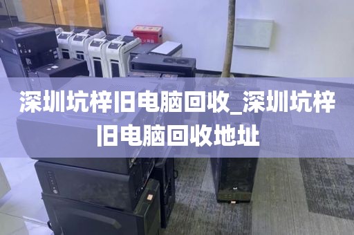 深圳坑梓舊電腦回收_深圳坑梓舊電腦回收地址