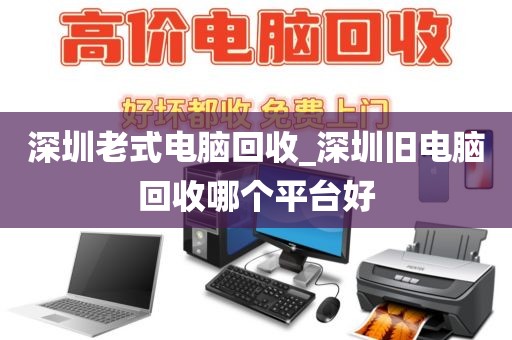深圳老式電腦回收_深圳舊電腦回收哪個平臺好