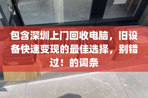 包含深圳上門回收電腦，舊設(shè)備快速變現(xiàn)的最佳選擇，別錯過！的詞條