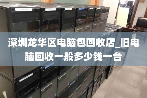 深圳龍華區(qū)電腦包回收店_舊電腦回收一般多少錢一臺(tái)
