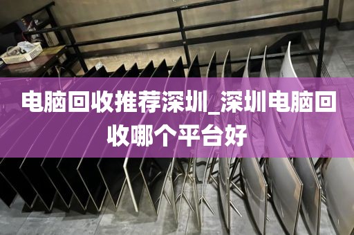 電腦回收推薦深圳_深圳電腦回收哪個(gè)平臺(tái)好