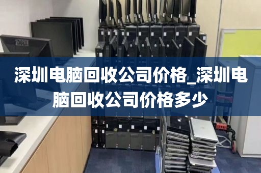 深圳電腦回收公司價格_深圳電腦回收公司價格多少
