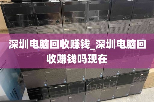 深圳電腦回收賺錢_深圳電腦回收賺錢嗎現(xiàn)在