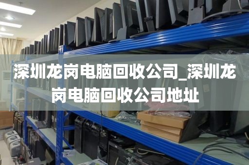 深圳龍崗電腦回收公司_深圳龍崗電腦回收公司地址