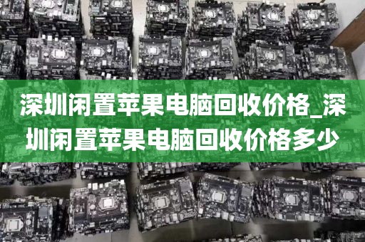 深圳閑置蘋(píng)果電腦回收價(jià)格_深圳閑置蘋(píng)果電腦回收價(jià)格多少