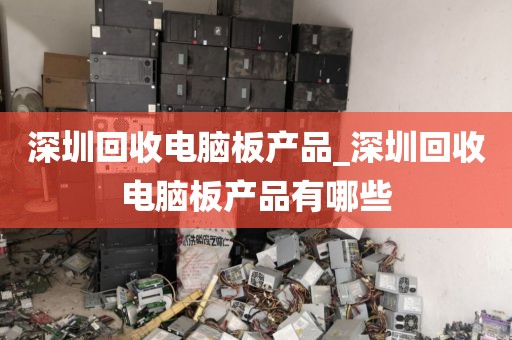 深圳回收電腦板產(chǎn)品_深圳回收電腦板產(chǎn)品有哪些