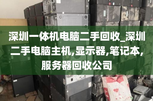 深圳一體機電腦二手回收_深圳二手電腦主機,顯示器,筆記本,服務器回收公司