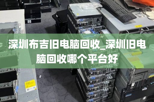 深圳布吉舊電腦回收_深圳舊電腦回收哪個(gè)平臺(tái)好