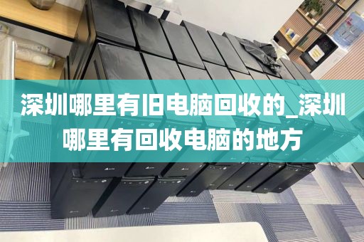 深圳哪里有舊電腦回收的_深圳哪里有回收電腦的地方