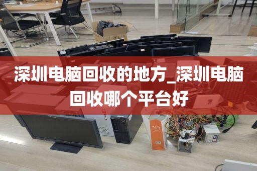 深圳電腦回收的地方_深圳電腦回收哪個平臺好
