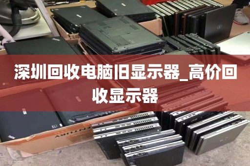 深圳回收電腦舊顯示器_高價(jià)回收顯示器