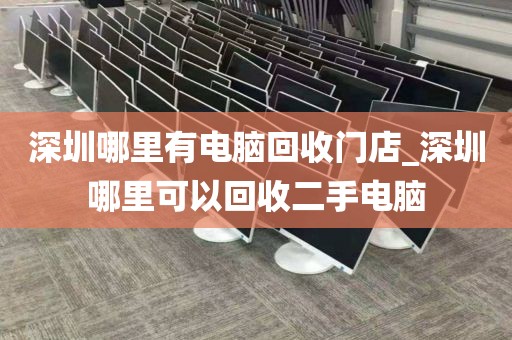 深圳哪里有電腦回收門店_深圳哪里可以回收二手電腦