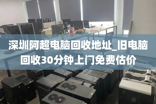 深圳阿超電腦回收地址_舊電腦回收30分鐘上門免費(fèi)估價(jià)