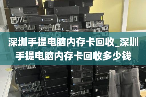 深圳手提電腦內(nèi)存卡回收_深圳手提電腦內(nèi)存卡回收多少錢(qián)