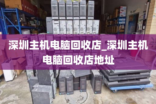 深圳主機電腦回收店_深圳主機電腦回收店地址