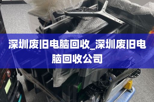 深圳廢舊電腦回收_深圳廢舊電腦回收公司