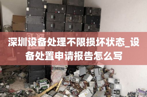 深圳設(shè)備處理不限損壞狀態(tài)_設(shè)備處置申請報告怎么寫