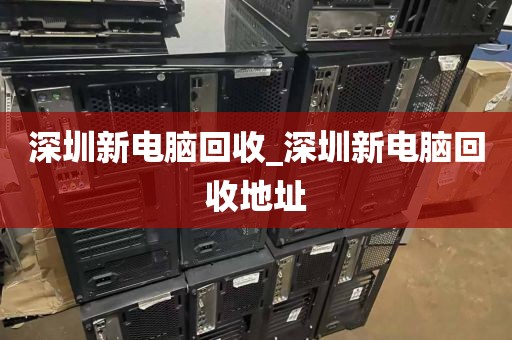 深圳新電腦回收_深圳新電腦回收地址