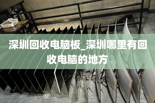 深圳回收電腦板_深圳哪里有回收電腦的地方