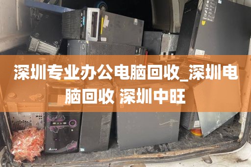 深圳專業(yè)辦公電腦回收_深圳電腦回收 深圳中旺