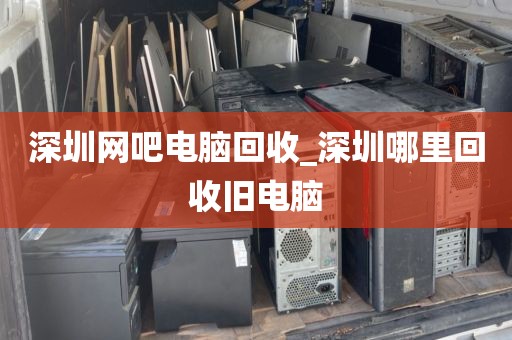 深圳網(wǎng)吧電腦回收_深圳哪里回收舊電腦