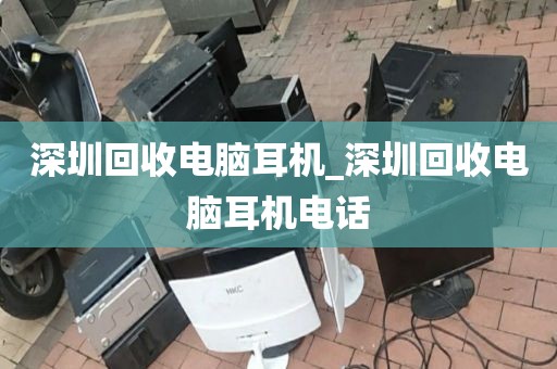 深圳回收電腦耳機(jī)_深圳回收電腦耳機(jī)電話