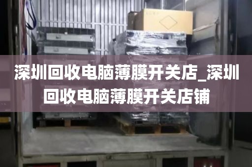 深圳回收電腦薄膜開關(guān)店_深圳回收電腦薄膜開關(guān)店鋪